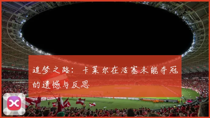 追梦之路：卡莱尔在活塞未能夺冠的遗憾与反思